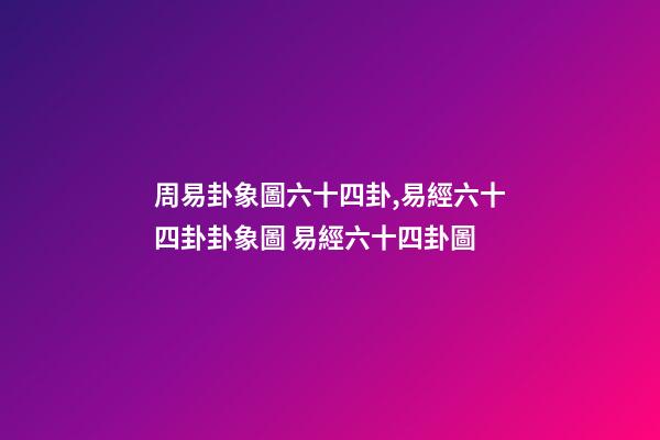 周易卦象圖六十四卦,易經六十四卦卦象圖 易經六十四卦圖-第1張-觀點-玄機派